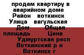 продам квартиру в аварийном доме › Район ­ воткинск › Улица ­ вагульская › Дом ­ 1 › Общая площадь ­ 22 › Цена ­ 600 000 - Удмуртская респ., Воткинский р-н, Воткинск г. Недвижимость » Квартиры продажа   